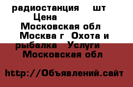 MOTOROLA-040---  радиостанция.--2шт. › Цена ­ 20 000 - Московская обл., Москва г. Охота и рыбалка » Услуги   . Московская обл.